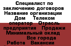 Специалист по заключению договоров › Название организации ­ Дом.ru Телеком-оператор › Отрасль предприятия ­ Продажи › Минимальный оклад ­ 16 000 - Все города Работа » Вакансии   . Адыгея респ.,Адыгейск г.